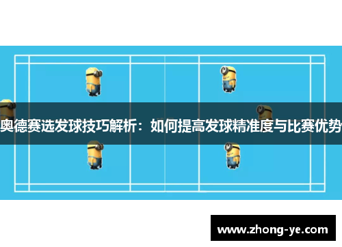 奥德赛选发球技巧解析：如何提高发球精准度与比赛优势