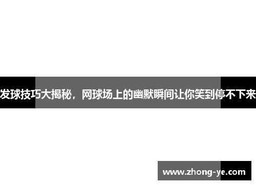 发球技巧大揭秘，网球场上的幽默瞬间让你笑到停不下来
