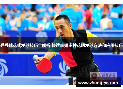 乒乓球花式发球技巧全解析 快速掌握多种花哨发球方法和应用技巧