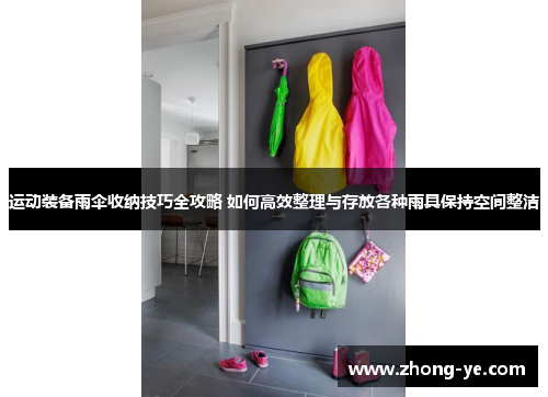 运动装备雨伞收纳技巧全攻略 如何高效整理与存放各种雨具保持空间整洁