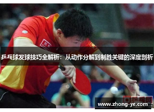 乒乓球发球技巧全解析：从动作分解到制胜关键的深度剖析