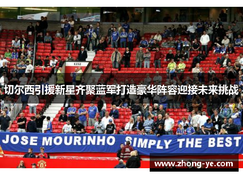 切尔西引援新星齐聚蓝军打造豪华阵容迎接未来挑战
