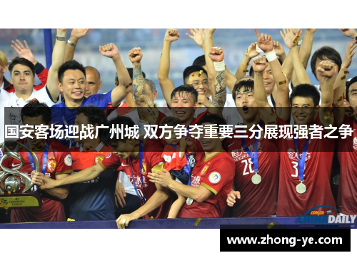 国安客场迎战广州城 双方争夺重要三分展现强者之争