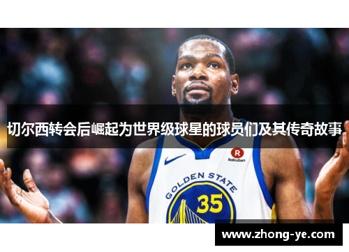 切尔西转会后崛起为世界级球星的球员们及其传奇故事