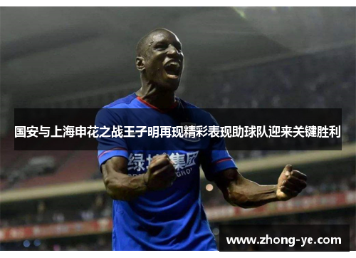 国安与上海申花之战王子明再现精彩表现助球队迎来关键胜利