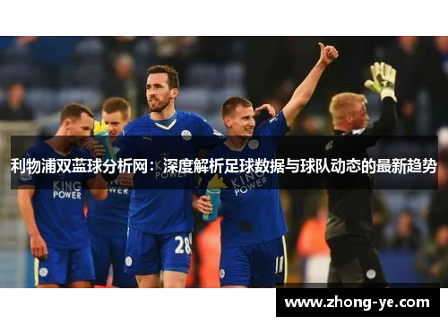 利物浦双蓝球分析网：深度解析足球数据与球队动态的最新趋势