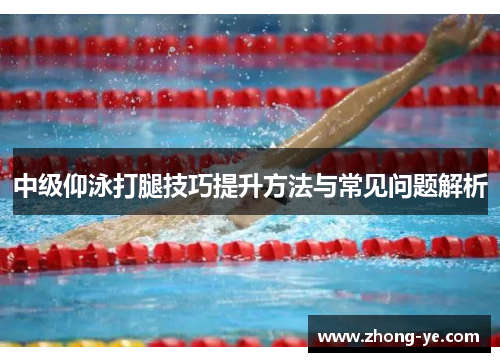 中级仰泳打腿技巧提升方法与常见问题解析