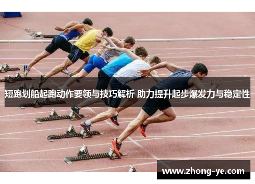 短跑划船起跑动作要领与技巧解析 助力提升起步爆发力与稳定性
