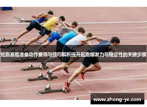 短跑赛前准备动作要领与技巧解析提升起跑爆发力与稳定性的关键步骤